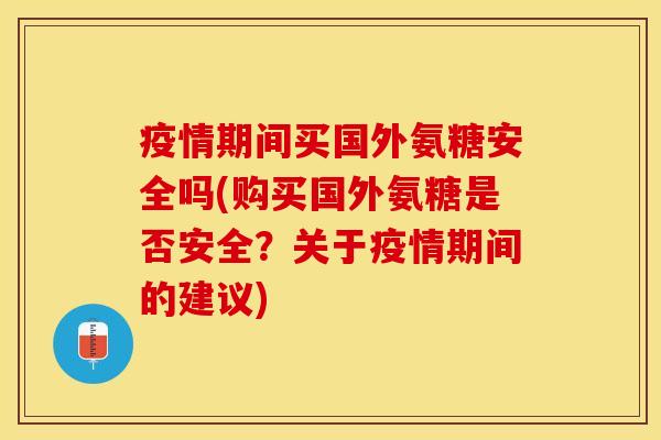疫情期间买国外氨糖安全吗(购买国外氨糖是否安全？关于疫情期间的建议)