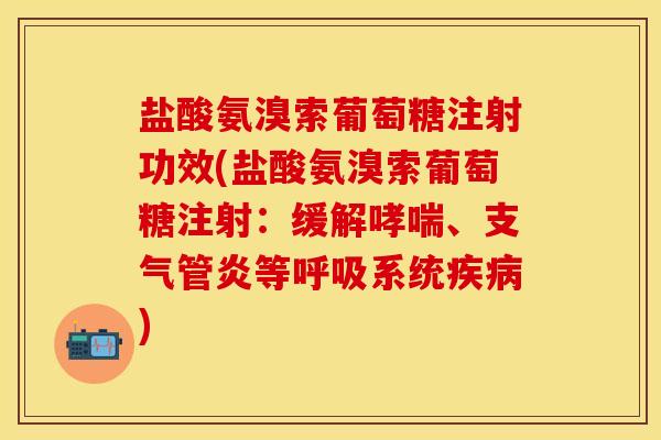 盐酸氨溴索葡萄糖注射功效(盐酸氨溴索葡萄糖注射：缓解哮喘、支气管炎等呼吸系统疾病)