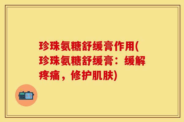 珍珠氨糖舒缓膏作用(珍珠氨糖舒缓膏：缓解疼痛，修护肌肤)