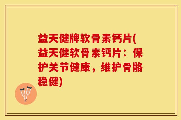 益天健牌软骨素钙片(益天健软骨素钙片：保护关节健康，维护骨骼稳健)