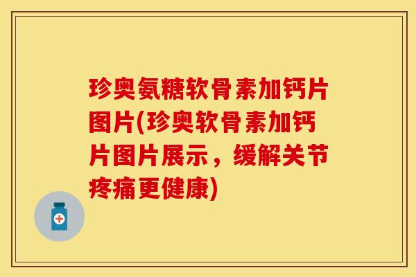 珍奥氨糖软骨素加钙片图片(珍奥软骨素加钙片图片展示，缓解关节疼痛更健康)