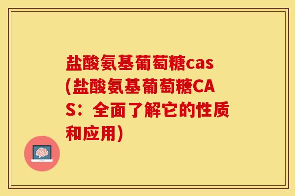 盐酸氨基葡萄糖cas(盐酸氨基葡萄糖CAS：全面了解它的性质和应用)