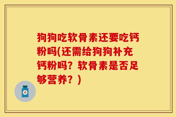 狗狗吃软骨素还要吃钙粉吗(还需给狗狗补充钙粉吗？软骨素是否足够营养？)