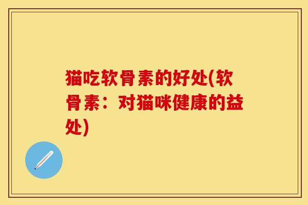 猫吃软骨素的好处(软骨素：对猫咪健康的益处)
