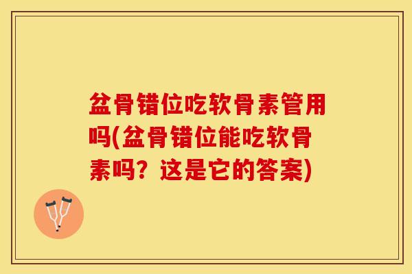 盆骨错位吃软骨素管用吗(盆骨错位能吃软骨素吗？这是它的答案)