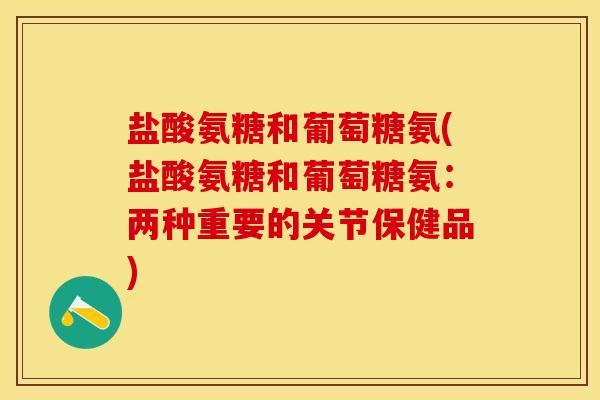 盐酸氨糖和葡萄糖氨(盐酸氨糖和葡萄糖氨:两种重要的关节保健品)-第1张图片-关节保镖 盐酸氨糖和葡萄糖氨(盐酸氨糖和葡萄糖氨:两种重要的关节保健品)-第1张图片-关节保镖