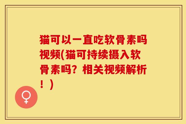 猫可以一直吃软骨素吗视频(猫可持续摄入软骨素吗？相关视频解析！)