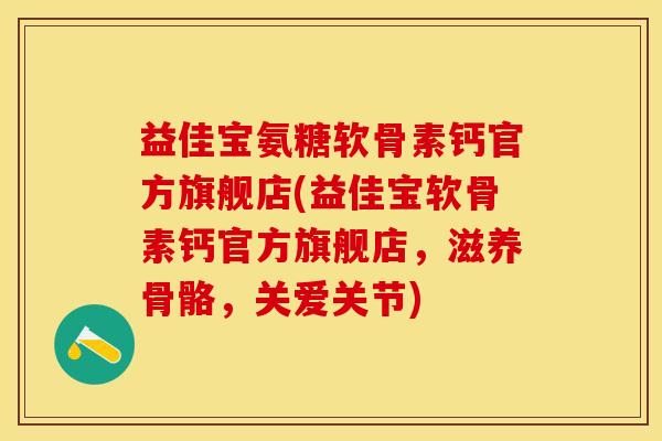 益佳宝氨糖软骨素钙官方旗舰店(益佳宝软骨素钙官方旗舰店，滋养骨骼，关爱关节)