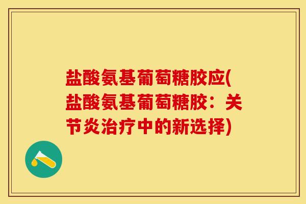 盐酸氨基葡萄糖胶应(盐酸氨基葡萄糖胶：关节炎治疗中的新选择)