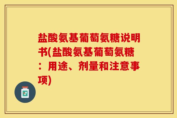 盐酸氨基葡萄氨糖说明书(盐酸氨基葡萄氨糖：用途、剂量和注意事项)