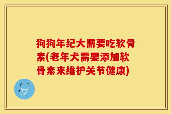 狗狗年纪大需要吃软骨素(老年犬需要添加软骨素来维护关节健康)-第1张图片-关节保镖