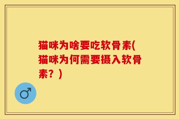 猫咪为啥要吃软骨素(猫咪为何需要摄入软骨素？)