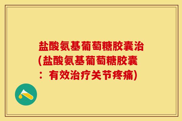 盐酸氨基葡萄糖胶囊治(盐酸氨基葡萄糖胶囊:有效治疗关节疼痛)-第1张图片-关节保镖 盐酸氨基葡萄糖胶囊治(盐酸氨基葡萄糖胶囊:有效治疗关节疼痛)-第1张图片-关节保镖