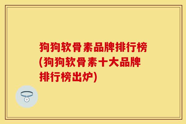 狗狗软骨素品牌排行榜(狗狗软骨素十大品牌排行榜出炉)-第1张图片-关节保镖 狗狗软骨素品牌排行榜(狗狗软骨素十大品牌排行榜出炉)-第1张图片-关节保镖