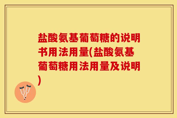盐酸氨基葡萄糖的说明书用法用量(盐酸氨基葡萄糖用法用量及说明)