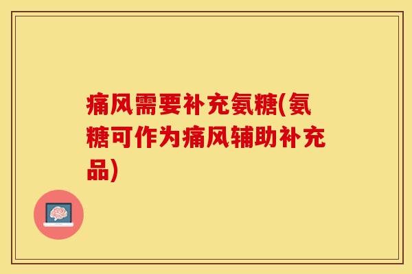 痛风需要补充氨糖(氨糖可作为痛风辅助补充品)