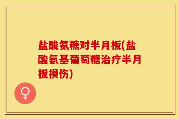 盐酸氨糖对半月板(盐酸氨基葡萄糖治疗半月板损伤)