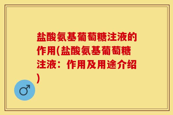 盐酸氨基葡萄糖注液的作用(盐酸氨基葡萄糖注液：作用及用途介绍)