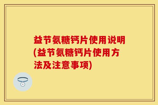 益节氨糖钙片使用说明(益节氨糖钙片使用方法及注意事项)