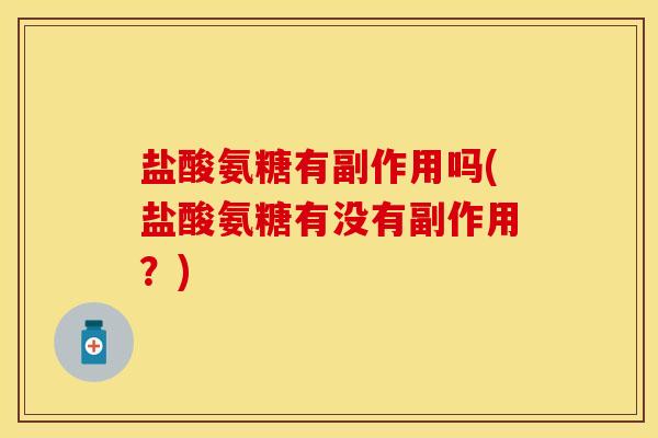 盐酸氨糖有副作用吗(盐酸氨糖有没有副作用？)