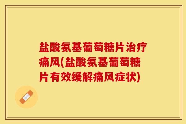 盐酸氨基葡萄糖片治疗痛风(盐酸氨基葡萄糖片有效缓解痛风症状)