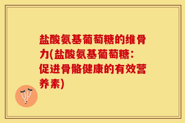 盐酸氨基葡萄糖的维骨力(盐酸氨基葡萄糖：促进骨骼健康的有效营养素)