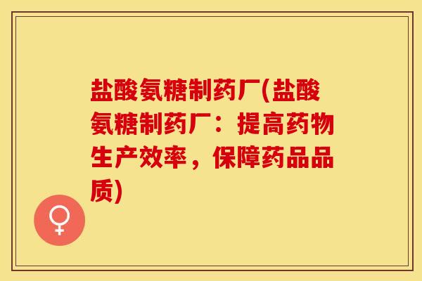 盐酸氨糖制药厂(盐酸氨糖制药厂:提高药物生产效率,保障药品品质)-第1张图片-关节保镖 盐酸氨糖制药厂(盐酸氨糖制药厂:提高药物生产效率,保障药品品质)-第1张图片-关节保镖