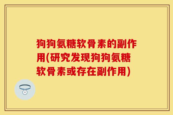 狗狗氨糖软骨素的副作用(研究发现狗狗氨糖软骨素或存在副作用)