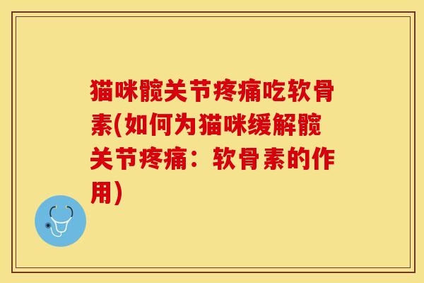猫咪髋关节疼痛吃软骨素(如何为猫咪缓解髋关节疼痛:软骨素的作用)-第1张图片-关节保镖 猫咪髋关节疼痛吃软骨素(如何为猫咪缓解髋关节疼痛:软骨素的作用)-第1张图片-关节保镖