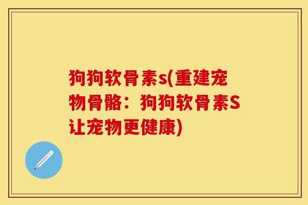 狗狗软骨素s(重建宠物骨骼：狗狗软骨素S让宠物更健康)