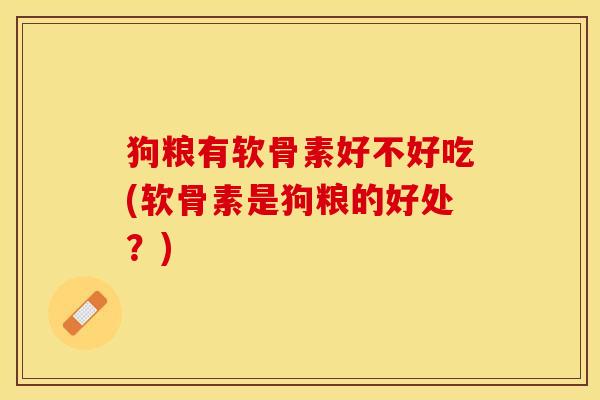 狗粮有软骨素好不好吃(软骨素是狗粮的好处？)