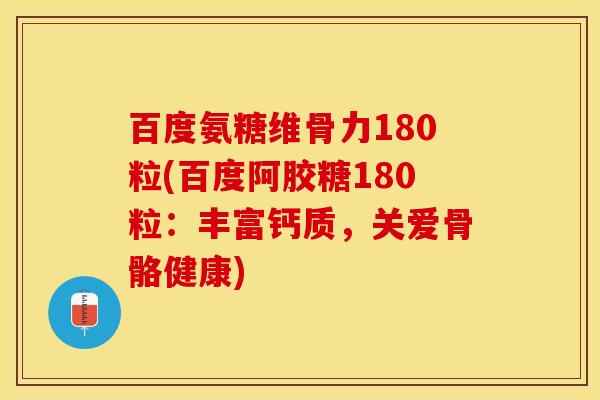 百度氨糖维骨力180粒(百度阿胶糖180粒：丰富钙质，关爱骨骼健康)