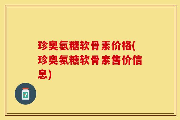 珍奥氨糖软骨素价格(珍奥氨糖软骨素售价信息)-第1张图片-关节保镖