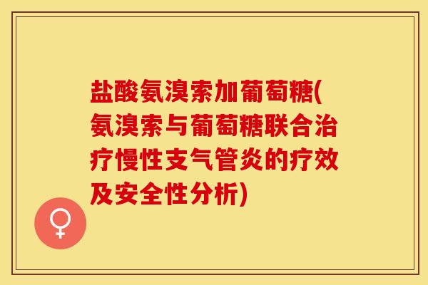 盐酸氨溴索加葡萄糖(氨溴索与葡萄糖联合治疗慢性支气管炎的疗效及安全性分析)