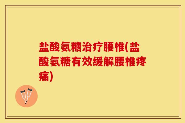 盐酸氨糖治疗腰椎(盐酸氨糖有效缓解腰椎疼痛)