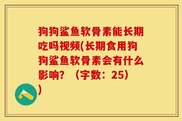 狗狗鲨鱼软骨素能长期吃吗视频(长期食用狗狗鲨鱼软骨素会有什么影响？（字数：25）)