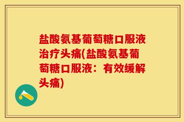 盐酸氨基葡萄糖口服液治疗头痛(盐酸氨基葡萄糖口服液：有效缓解头痛)