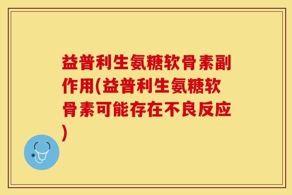 益普利生氨糖软骨素副作用(益普利生氨糖软骨素可能存在不良反应)