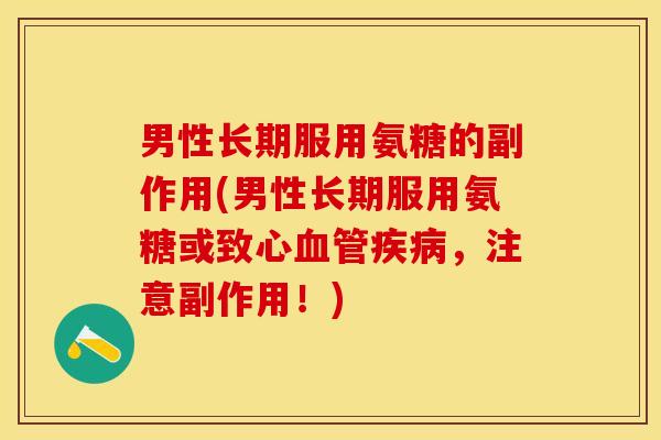 男性长期服用氨糖的副作用(男性长期服用氨糖或致心血管疾病，注意副作用！)
