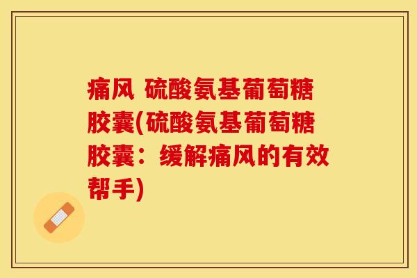 痛风 硫酸氨基葡萄糖胶囊(硫酸氨基葡萄糖胶囊:缓解痛风的有效帮手)-第1张图片-关节保镖 痛风 硫酸氨基葡萄糖胶囊(硫酸氨基葡萄糖胶囊:缓解痛风的有效帮手)-第1张图片-关节保镖