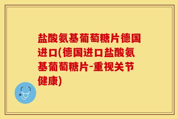 盐酸氨基葡萄糖片德国进口(德国进口盐酸氨基葡萄糖片-重视关节健康)-第1张图片-关节保镖 盐酸氨基葡萄糖片德国进口(德国进口盐酸氨基葡萄糖片-重视关节健康)-第1张图片-关节保镖