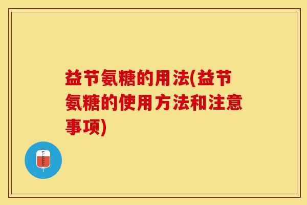 益节氨糖的用法(益节氨糖的使用方法和注意事项)