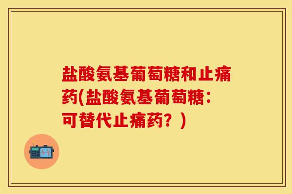 盐酸氨基葡萄糖和止痛药(盐酸氨基葡萄糖：可替代止痛药？)
