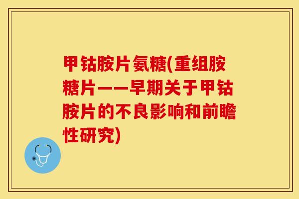 甲钴胺片氨糖(重组胺糖片——早期关于甲钴胺片的不良影响和前瞻性研究)