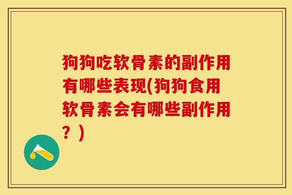 狗狗吃软骨素的副作用有哪些表现(狗狗食用软骨素会有哪些副作用？)