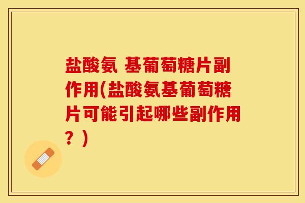 盐酸氨 基葡萄糖片副作用(盐酸氨基葡萄糖片可能引起哪些副作用？)