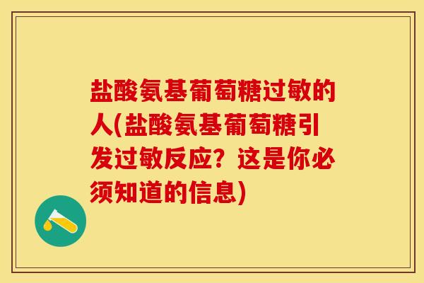 盐酸氨基葡萄糖过敏的人(盐酸氨基葡萄糖引发过敏反应？这是你必须知道的信息)