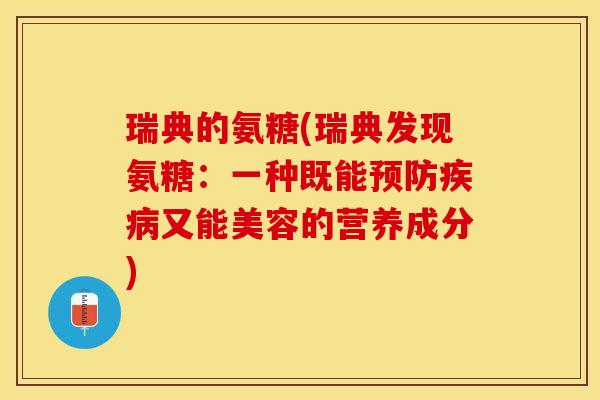 瑞典的氨糖(瑞典发现氨糖：一种既能预防疾病又能美容的营养成分)-第1张图片-关节保镖