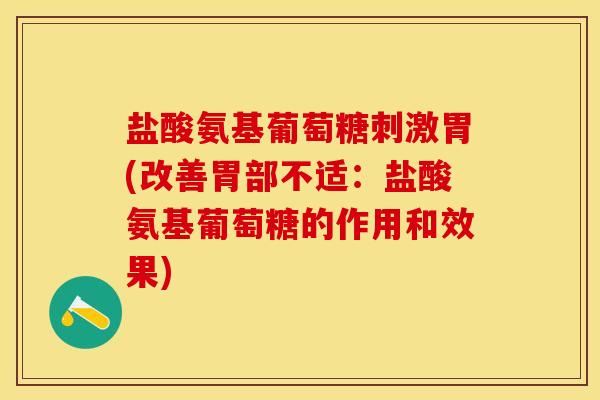 盐酸氨基葡萄糖刺激胃(改善胃部不适：盐酸氨基葡萄糖的作用和效果)