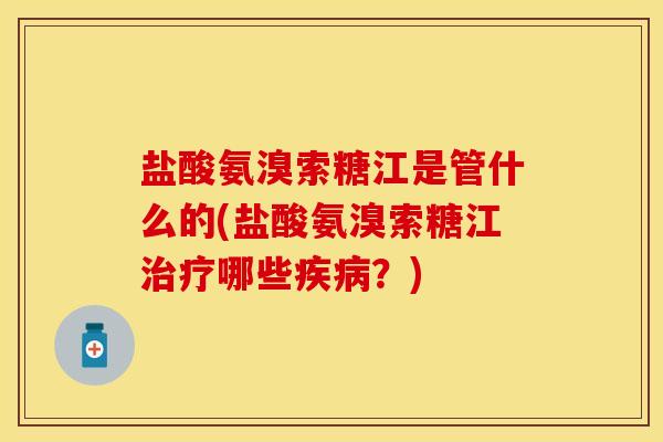 盐酸氨溴索糖江是管什么的(盐酸氨溴索糖江治疗哪些疾病？)